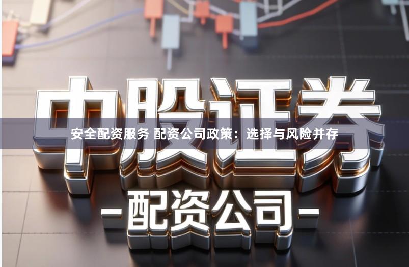 安全配资服务 配资公司政策：选择与风险并存