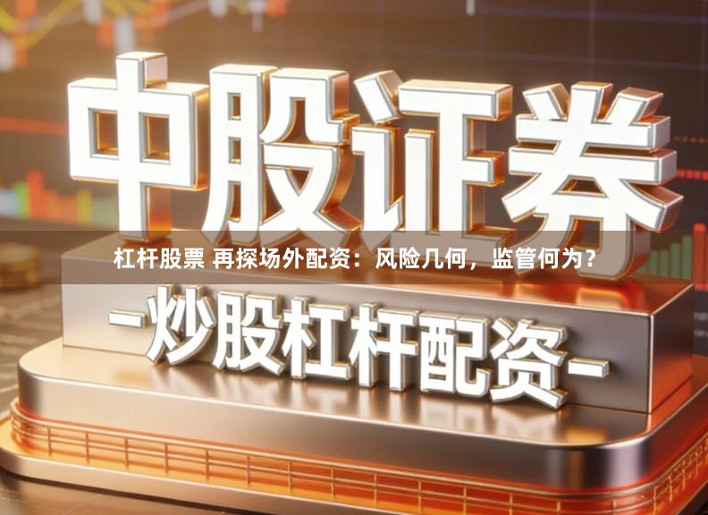 杠杆股票 再探场外配资：风险几何，监管何为？