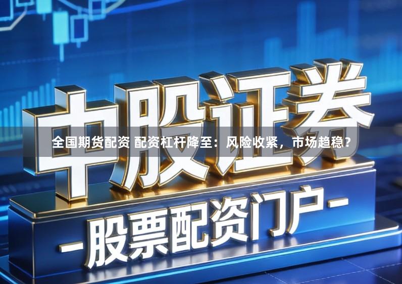 全国期货配资 配资杠杆降至：风险收紧，市场趋稳？