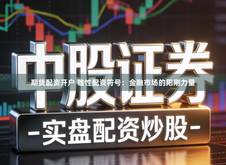 期货配资开户 雄性配资符号：金融市场的阳刚力量