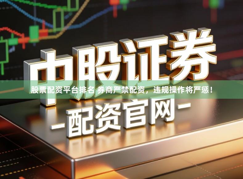 股票配资平台排名 券商严禁配资，违规操作将严惩！