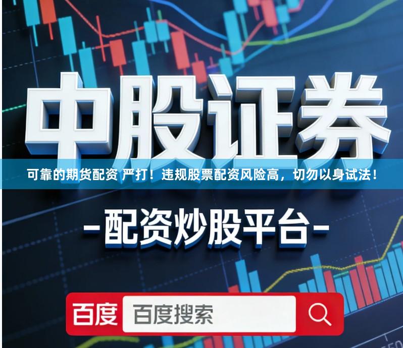 可靠的期货配资 严打！违规股票配资风险高，切勿以身试法！
