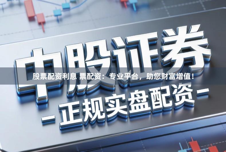 股票配资利息 票配资：专业平台，助您财富增值！