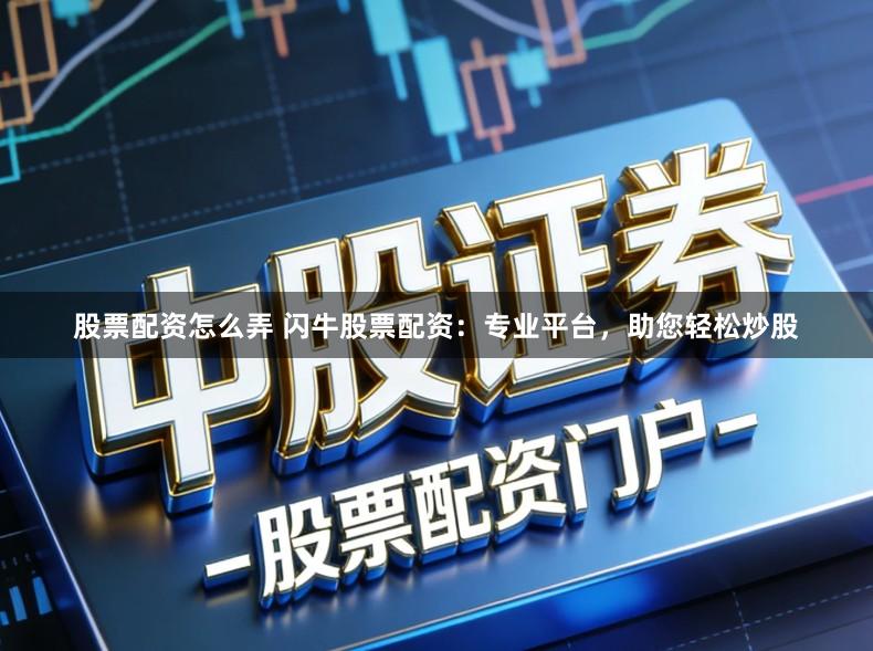 股票配资怎么弄 闪牛股票配资：专业平台，助您轻松炒股