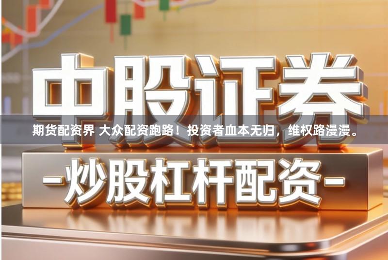 期货配资界 大众配资跑路！投资者血本无归，维权路漫漫。