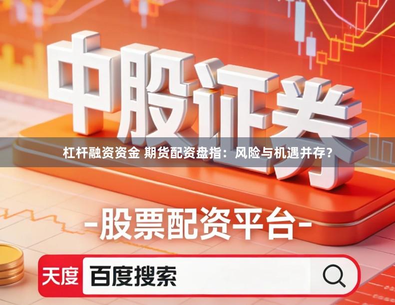 杠杆融资资金 期货配资盘指：风险与机遇并存？