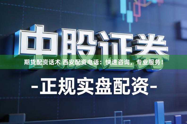 期货配资话术 西安配资电话：快速咨询，专业服务！