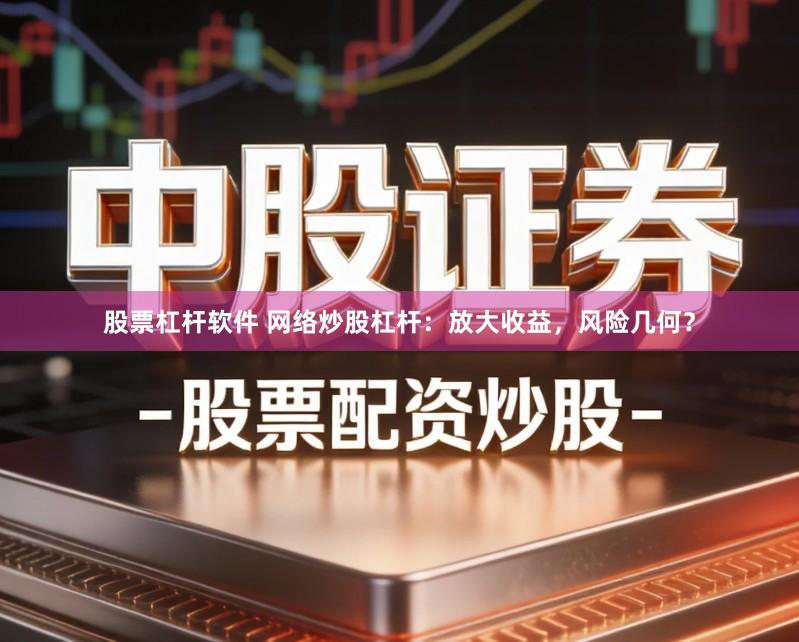 股票杠杆软件 网络炒股杠杆：放大收益，风险几何？