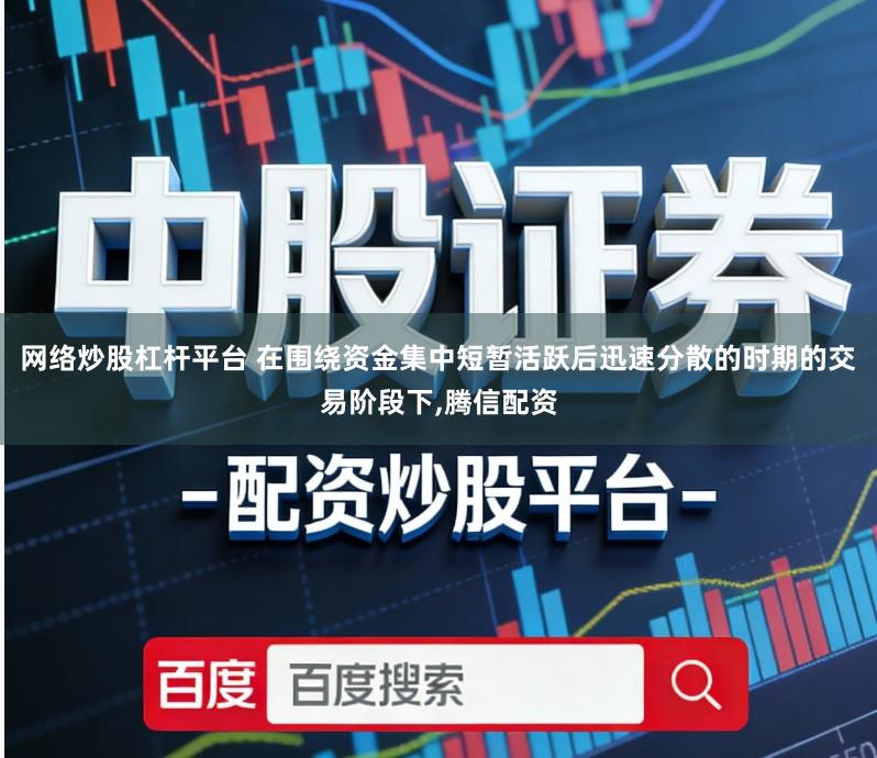 网络炒股杠杆平台 在围绕资金集中短暂活跃后迅速分散的时期的交易阶段下,腾信配资