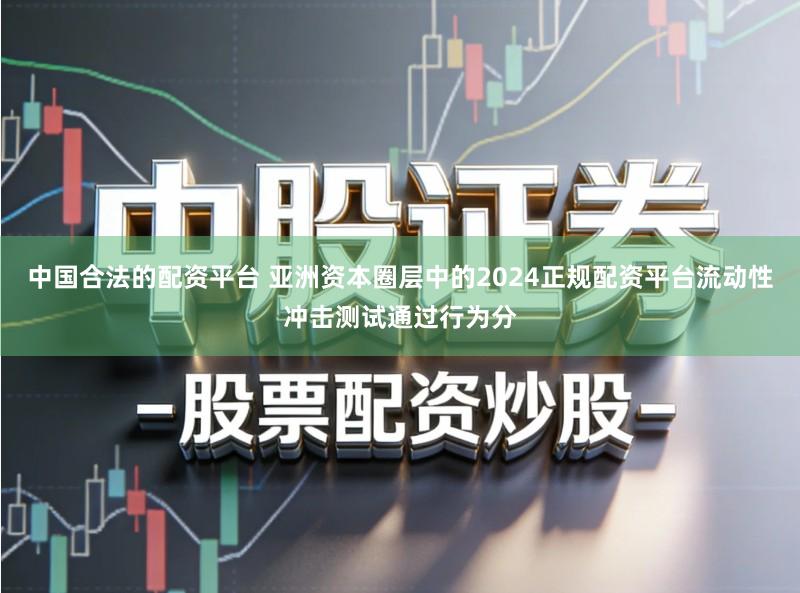 中国合法的配资平台 亚洲资本圈层中的2024正规配资平台流动性冲击测试通过行为分