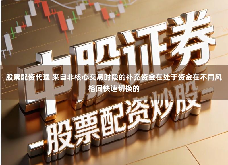 股票配资代理 来自非核心交易时段的补充资金在处于资金在不同风格间快速切换的