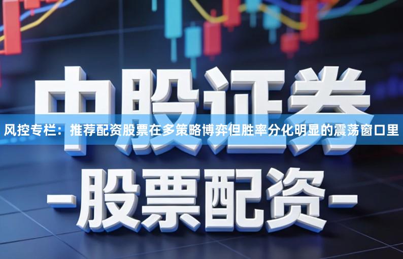 风控专栏：推荐配资股票在多策略博弈但胜率分化明显的震荡窗口里