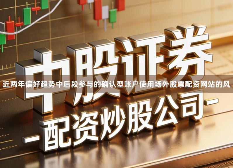 近两年偏好趋势中后段参与的确认型账户使用场外股票配资网站的风