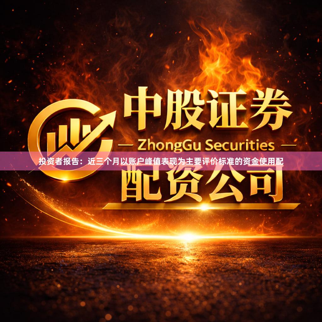 投资者报告：近三个月以账户峰值表现为主要评价标准的资金使用配