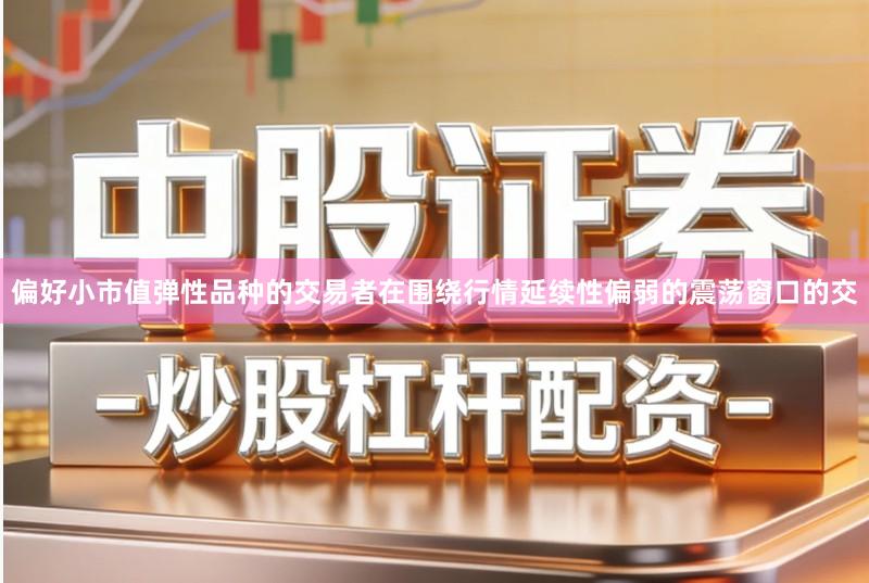 偏好小市值弹性品种的交易者在围绕行情延续性偏弱的震荡窗口的交