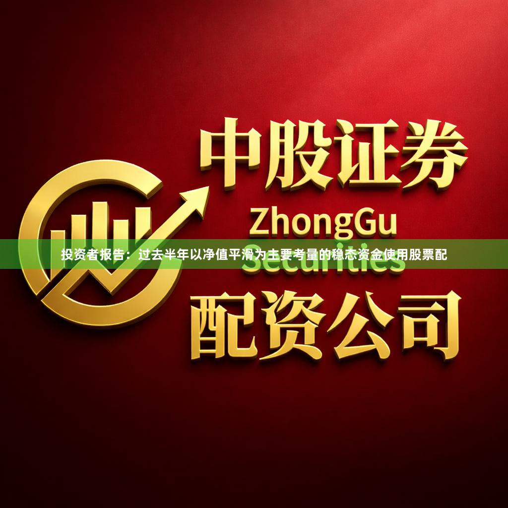 投资者报告：过去半年以净值平滑为主要考量的稳态资金使用股票配