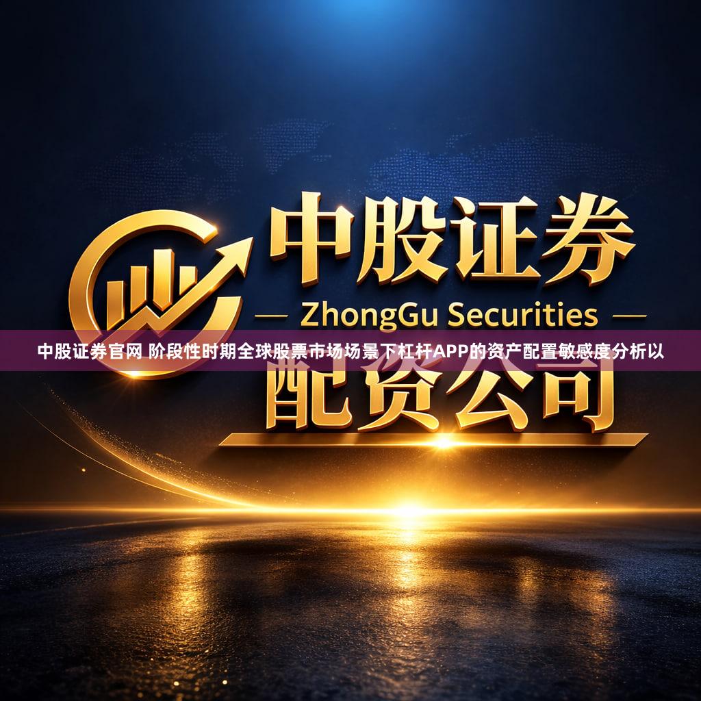 中股证券官网 阶段性时期全球股票市场场景下杠杆APP的资产配置敏感度分析以