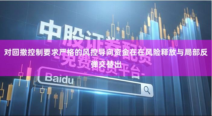 对回撤控制要求严格的风控导向资金在在风险释放与局部反弹交替出