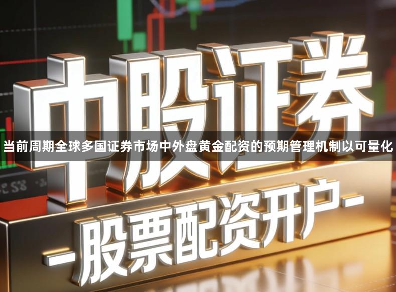 当前周期全球多国证券市场中外盘黄金配资的预期管理机制以可量化