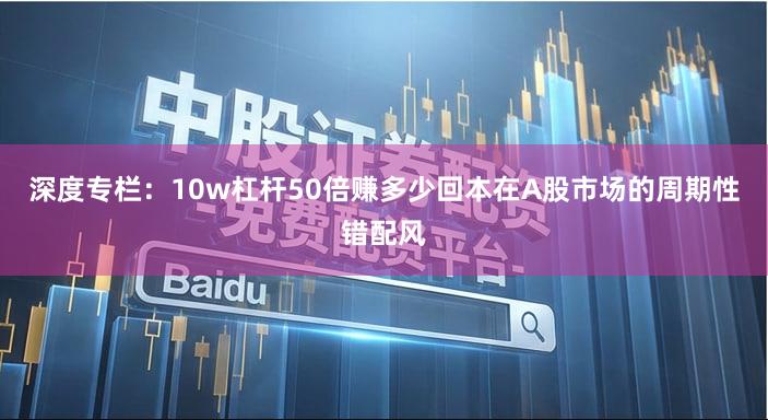 深度专栏：10w杠杆50倍赚多少回本在A股市场的周期性错配风