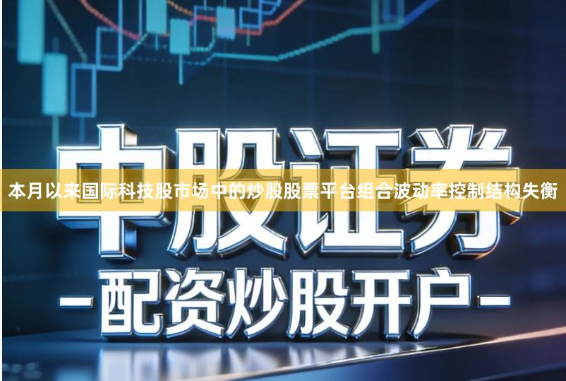 本月以来国际科技股市场中的炒股股票平台组合波动率控制结构失衡