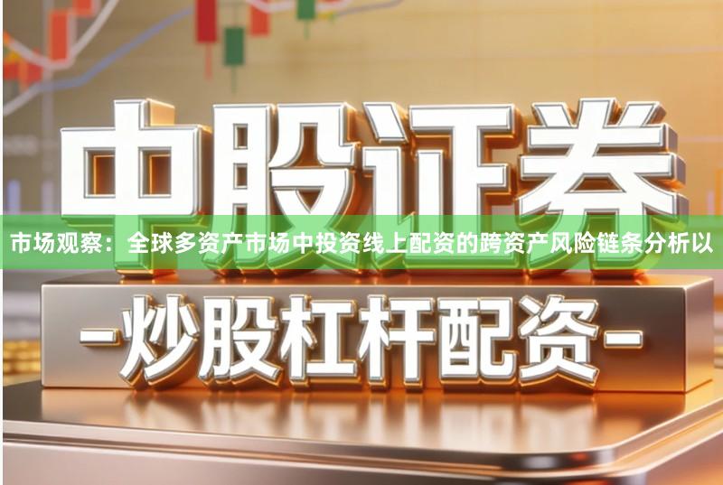 市场观察：全球多资产市场中投资线上配资的跨资产风险链条分析以