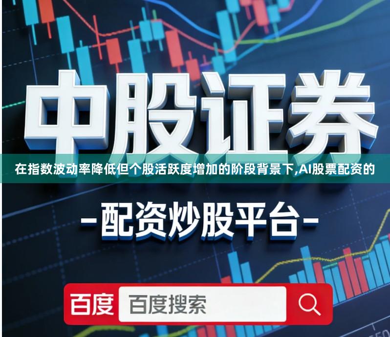 在指数波动率降低但个股活跃度增加的阶段背景下,AI股票配资的