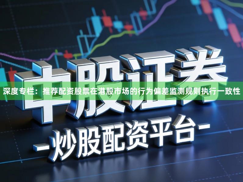 深度专栏：推荐配资股票在港股市场的行为偏差监测规则执行一致性