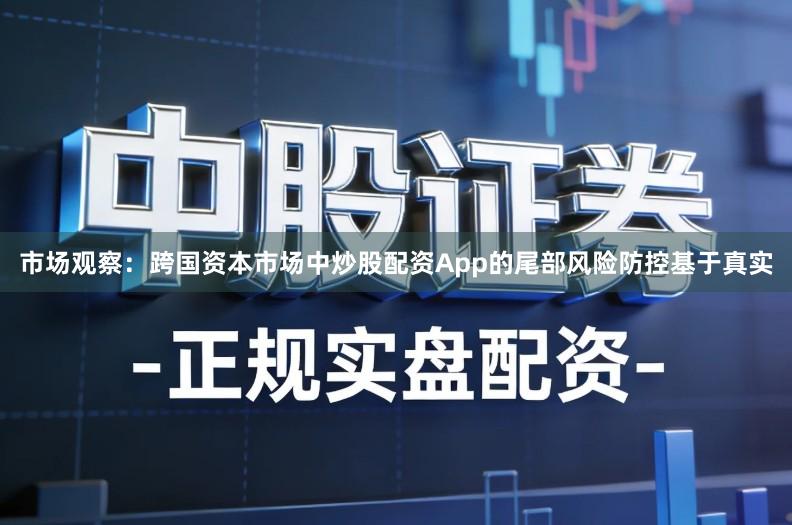 市场观察：跨国资本市场中炒股配资App的尾部风险防控基于真实