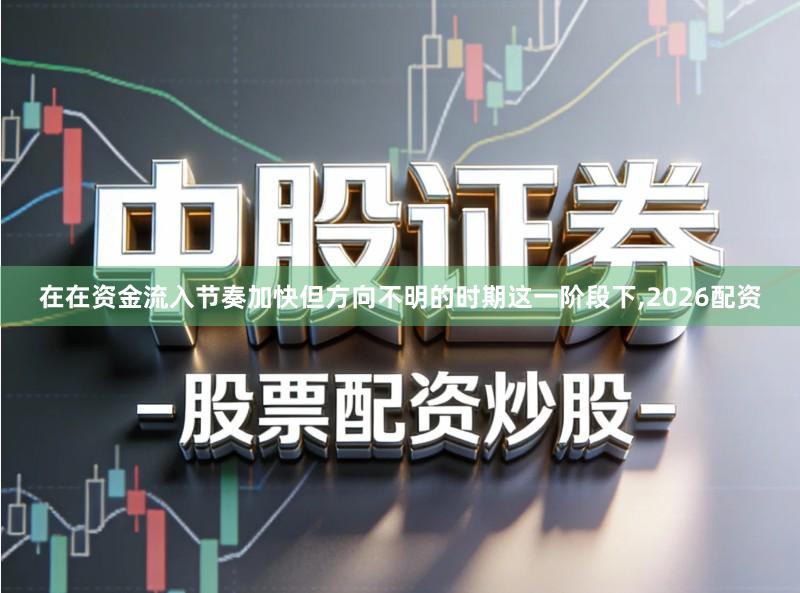 在在资金流入节奏加快但方向不明的时期这一阶段下,2026配资