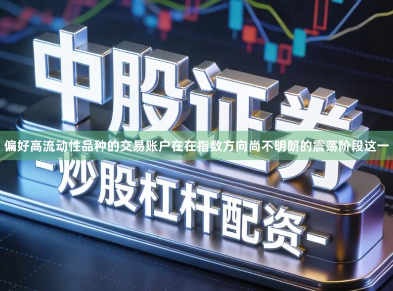 偏好高流动性品种的交易账户在在指数方向尚不明朗的震荡阶段这一