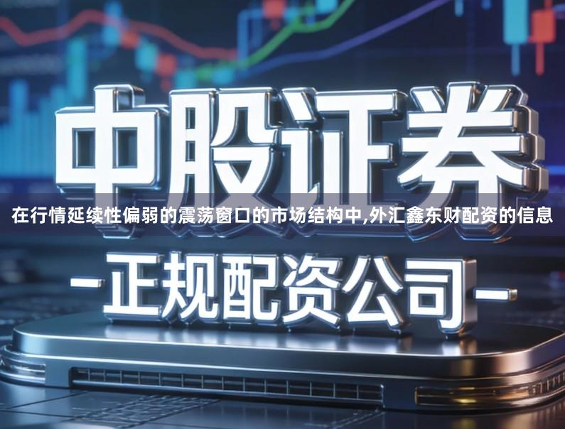 在行情延续性偏弱的震荡窗口的市场结构中,外汇鑫东财配资的信息