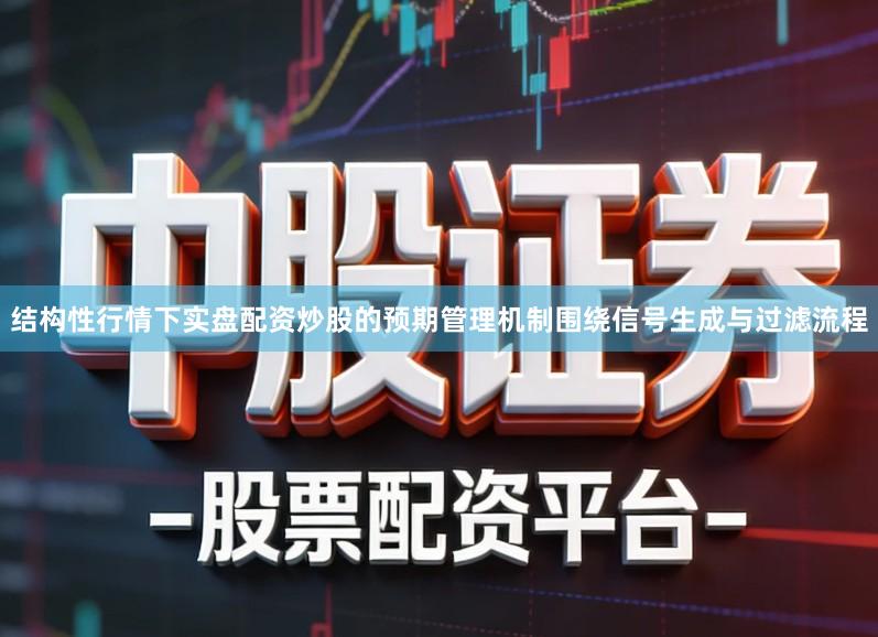 结构性行情下实盘配资炒股的预期管理机制围绕信号生成与过滤流程