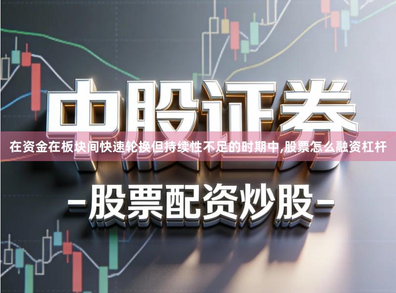 在资金在板块间快速轮换但持续性不足的时期中,股票怎么融资杠杆