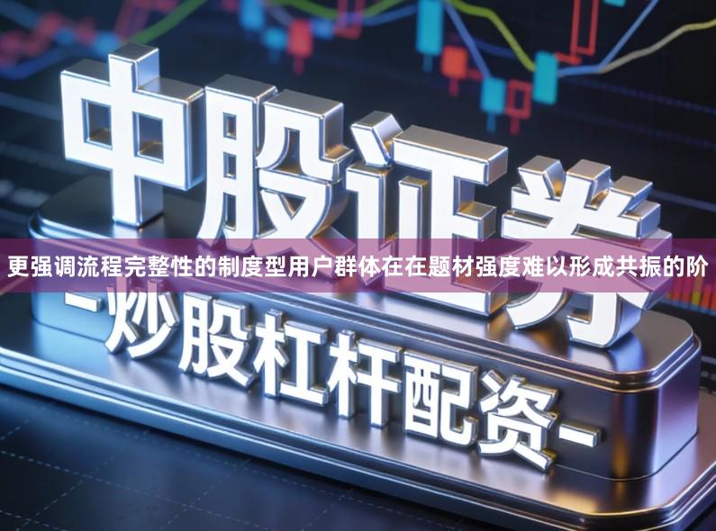 更强调流程完整性的制度型用户群体在在题材强度难以形成共振的阶