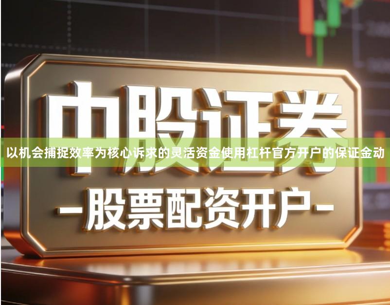以机会捕捉效率为核心诉求的灵活资金使用杠杆官方开户的保证金动