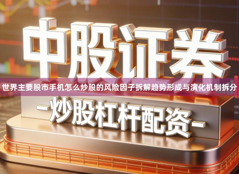 世界主要股市手机怎么炒股的风险因子拆解趋势形成与演化机制拆分