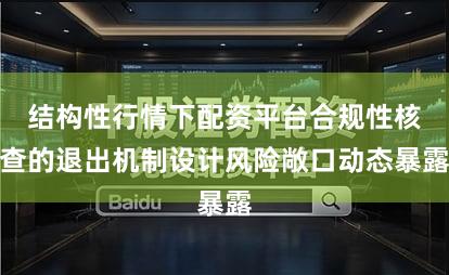 结构性行情下配资平台合规性核查的退出机制设计风险敞口动态暴露