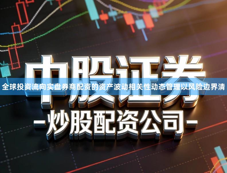 全球投资流向实盘券商配资的资产波动相关性动态管理以风险边界清