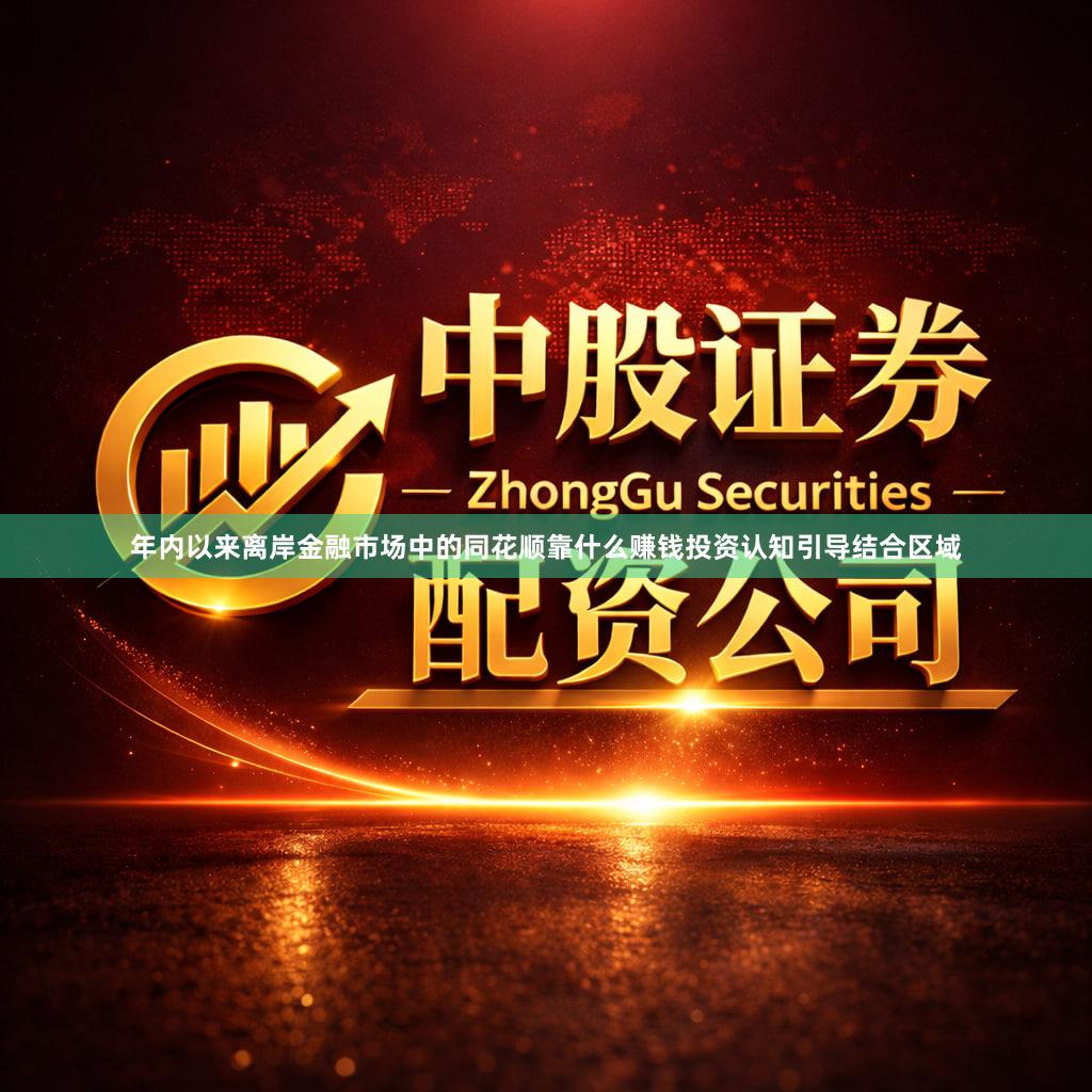 年内以来离岸金融市场中的同花顺靠什么赚钱投资认知引导结合区域