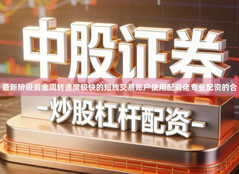 最新阶段资金周转速度较快的短线交易账户使用配资佬专业配资的合