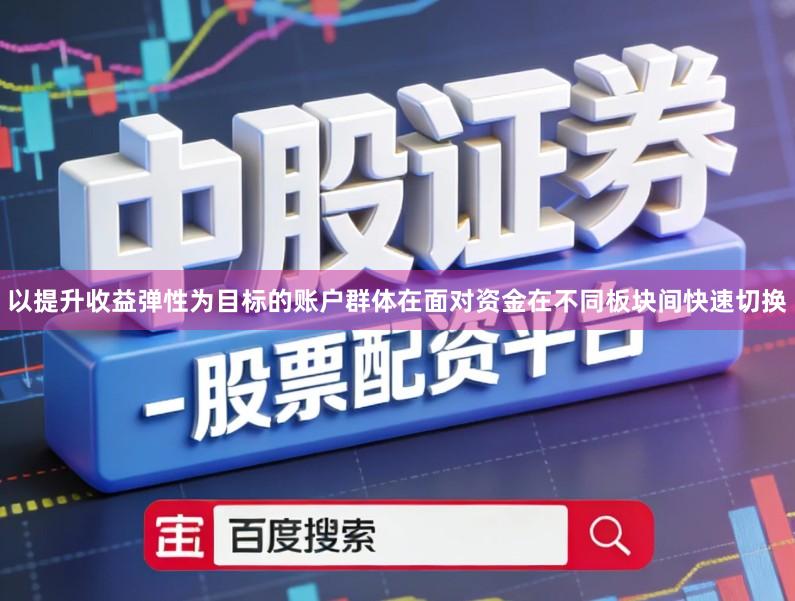 以提升收益弹性为目标的账户群体在面对资金在不同板块间快速切换