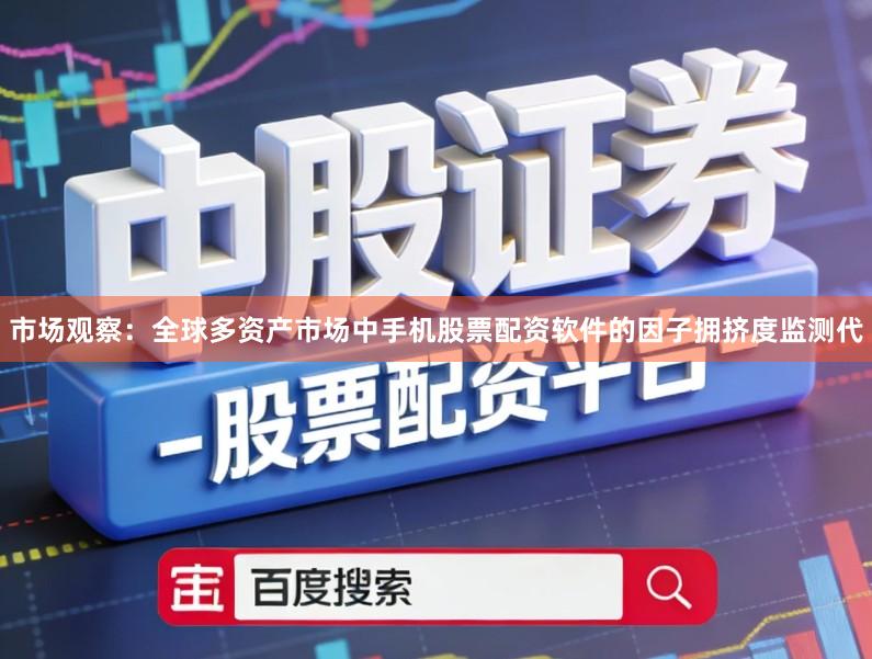 市场观察：全球多资产市场中手机股票配资软件的因子拥挤度监测代