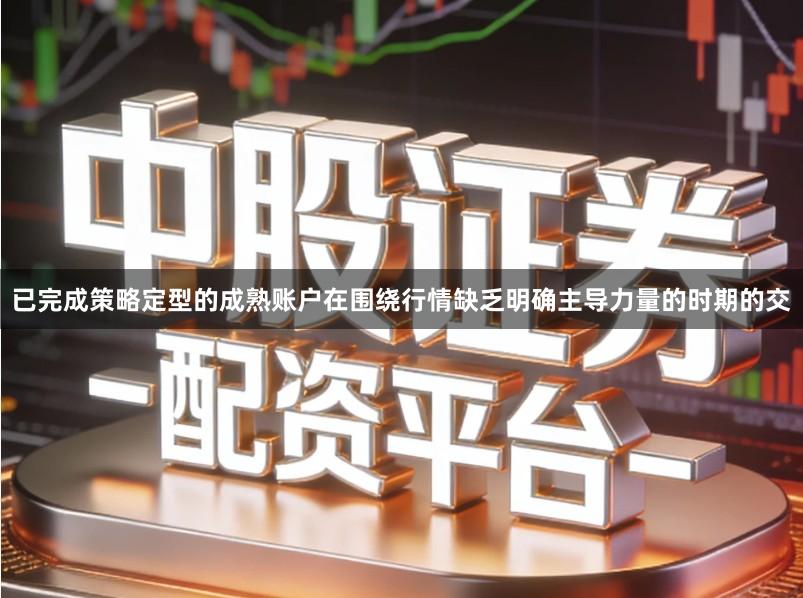 已完成策略定型的成熟账户在围绕行情缺乏明确主导力量的时期的交