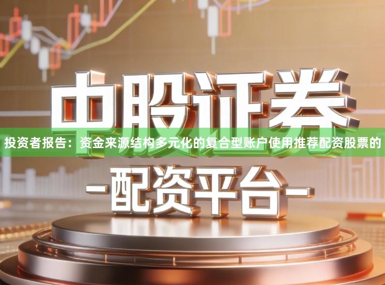 投资者报告：资金来源结构多元化的复合型账户使用推荐配资股票的