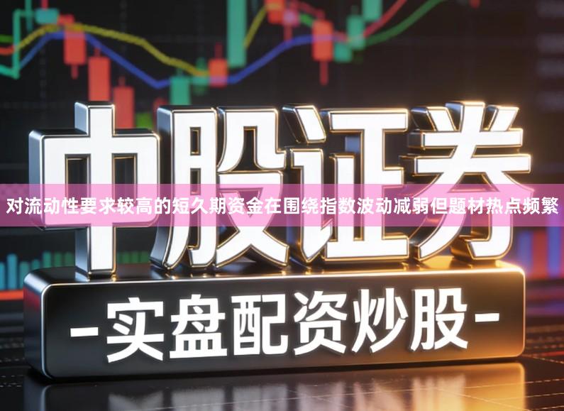 对流动性要求较高的短久期资金在围绕指数波动减弱但题材热点频繁