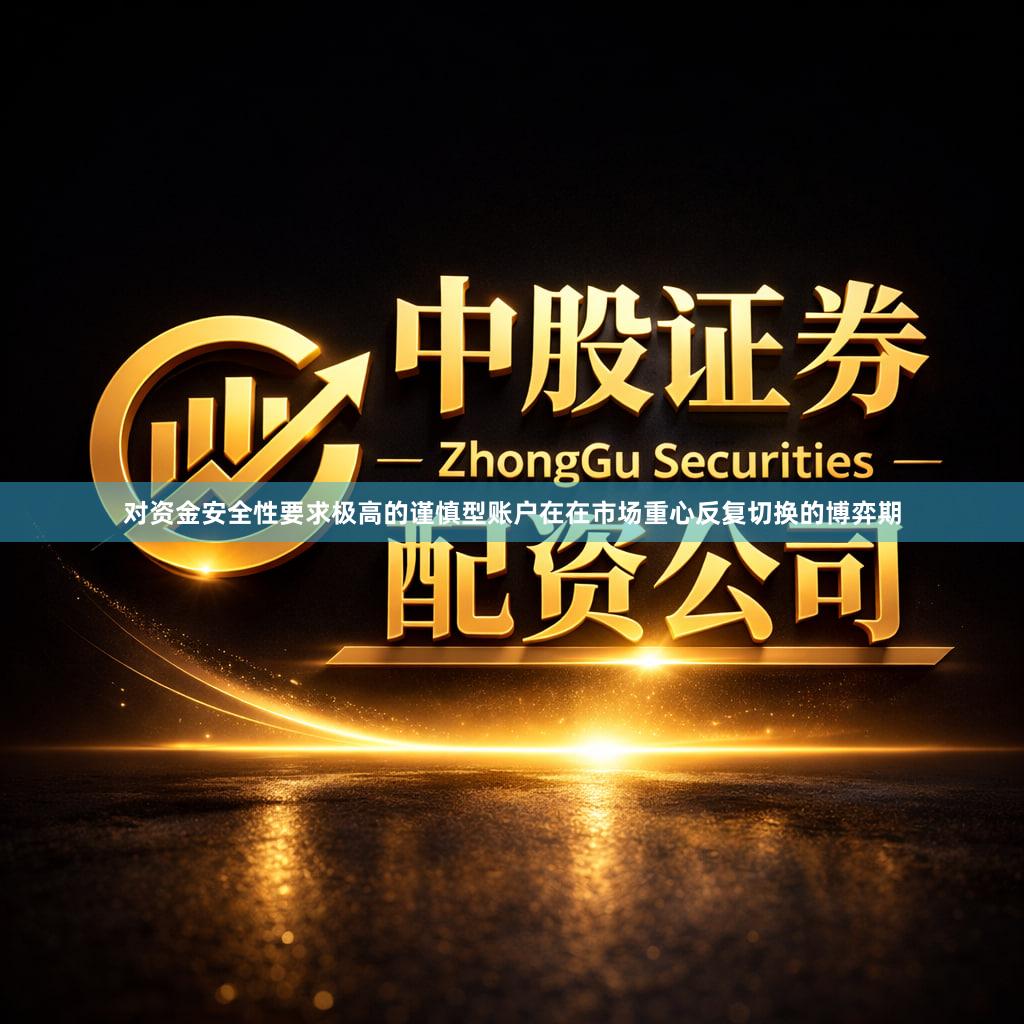 对资金安全性要求极高的谨慎型账户在在市场重心反复切换的博弈期
