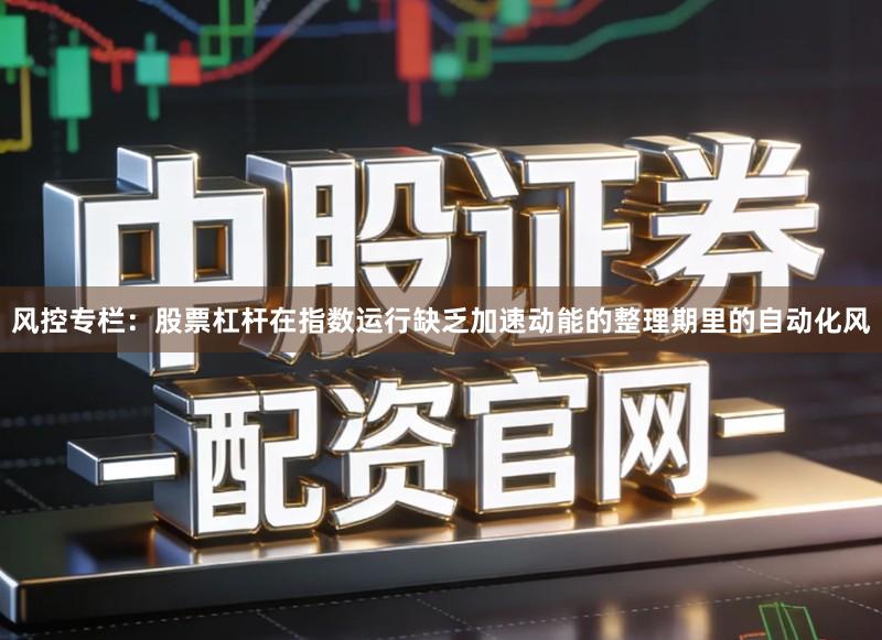 风控专栏：股票杠杆在指数运行缺乏加速动能的整理期里的自动化风