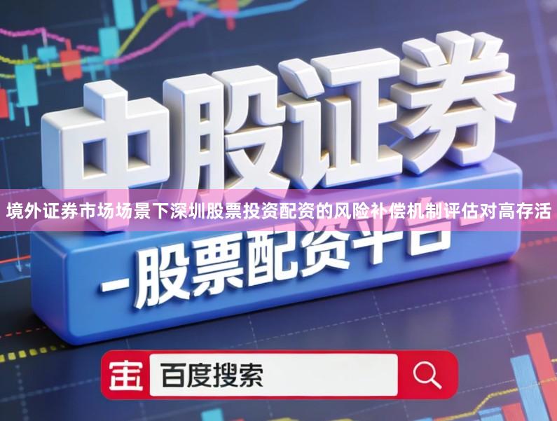 境外证券市场场景下深圳股票投资配资的风险补偿机制评估对高存活