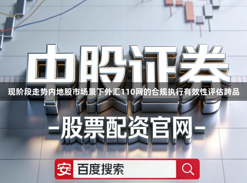 现阶段走势内地股市场景下外汇110网的合规执行有效性评估跨品